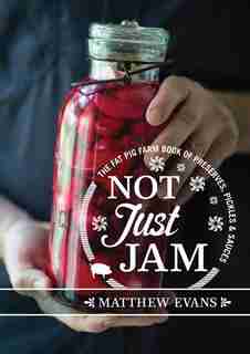 Not Just Jam: The Fat Pig Farm Book Of Preserves, Pickles And Sauces by Matthew Evans
