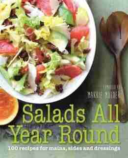 Salads All Year Round: 100 Recipes For Mains, Sides And Dressings by Makkie Mulder