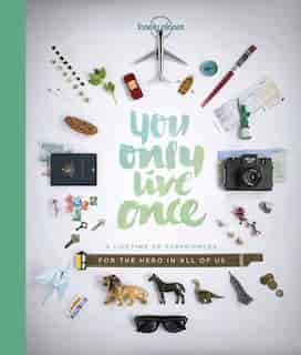 Lonely Planet You Only Live Once 1st Ed.: A Lifetime Of Experiences For The Explorer In All Of Us by Lonely Lonely Planet