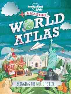 Lonely Planet Amazing World Atlas 1st Ed.: Bringing The World To Life by Lonely Planet Lonely Planet Kids