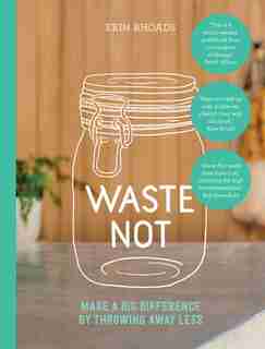 Waste Not: Make A Big Difference By Throwing Away Less by Erin Rhoads