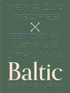 Baltic: New And Old Recipes From Estonia, Latvia And Lithuania by Simon Bajada