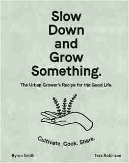 Slow Down And Grow Something: The Urban Grower's Recipe For The Good Life by Byron Smith