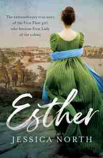 Esther: The Extraordinary True Story Of The First Fleet Girl Who Became First Lady Of The Colony by Jessica North