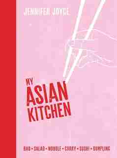 My Asian Kitchen: Bao * Salad * Noodle * Curry * Sushi * Dumpling by Jennifer Joyce