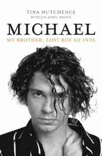 Michael: My Brother, Lost Boy Of Inxs by Tina Hutchence