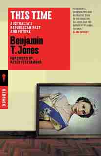 This Time: Australia's Republican Past and Future by Benjamin T. Jones