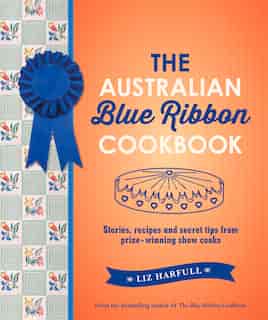 The Australian Blue Ribbon Cookbook: Stories, Recipes And Secret Tips From Prize-winning Show Cooks by Liz Harfull