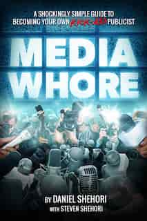 Media Whore: A Shockingly Simple Guide to Becoming Your Own Kickass Publicist by Daniel Shehori