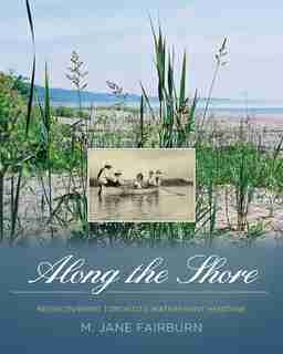 Along The Shore: Rediscovering Toronto's Waterfront Heritage by Jane Fairburn