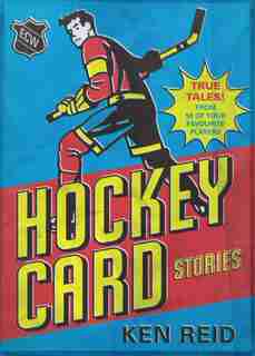 Hockey Card Stories: True Tales From Your Favourite Players by Ken Reid