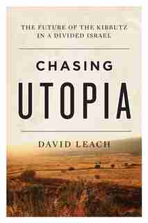 Chasing Utopia: The Future Of The Kibbutz In A Divided Israel by David Leach