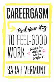 Careergasm: Find Your Way To Feel-good Work by Sarah Vermunt