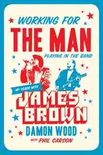 Working For The Man, Playing In The Band: My Years With James Brown by Damon Wood