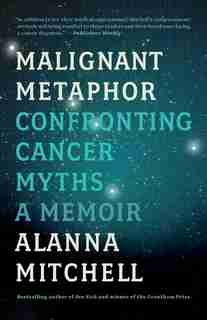 Malignant Metaphor: Confronting Cancer Myths, A Memoir by Alanna Mitchell