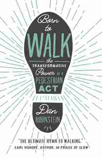 Born To Walk: The Transformative Power Of A Pedestrian Act by Dan Rubinstein