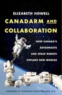 Canadarm And Collaboration: How Canada's Astronauts And Space Robots Explore New Worlds by Elizabeth Howell