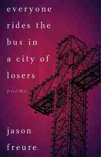 Everyone Rides The Bus In A City Of Losers: Poems by Jason Freure