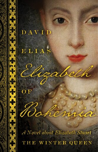 Elizabeth Of Bohemia: A Novel About Elizabeth Stuart, The Winter Queen by David Elias
