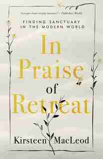 In Praise Of Retreat: Finding Sanctuary In The Modern World by Kirsteen Macleod