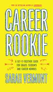 Career Rookie: A Get-it-together Guide For Grads, Students And Career Newbies by Sarah Vermunt