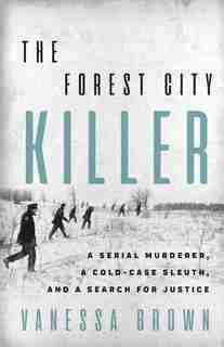The Forest City Killer: A Serial Murderer, A Cold-case Sleuth, And A Search For Justice by Vanessa Brown