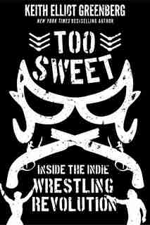 Too Sweet: Inside The Indie Wrestling Revolution by Keith Elliot Greenberg