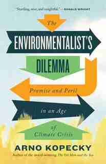 The Environmentalist's Dilemma: Promise And Peril In An Age Of Climate Crisis by Arno Kopecky