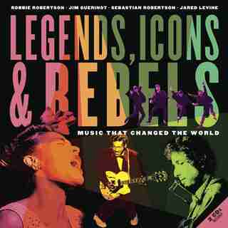Legends, Icons & Rebels: Music That Changed The World by Robbie Robertson