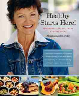 Healthy Starts Here!: 140 Recipes That Will Make You Feel Great by Mairlyn Smith