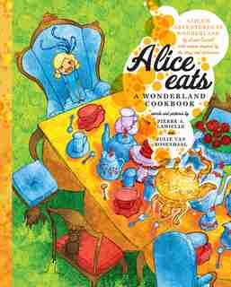 Alice Eats: A Wonderland Cookbook by Pierre A Lamielle