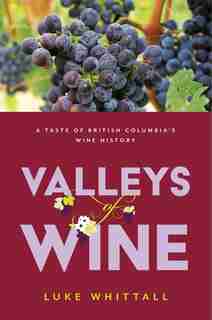 Valleys Of Wine: A Taste Of British Columbia's Wine History by Luke Whittall