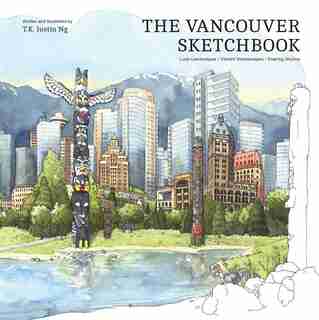 The Vancouver Sketchbook: Lush Landscapes, Vibrant Streetscapes, Soaring Skyline by T.k. Justin Ng