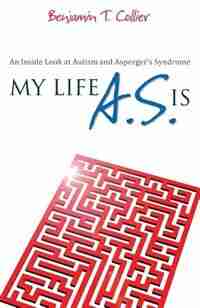 My Life A.S. Is: An Inside Look at Autism and Asperger's Syndrome by Benjamin T. Collier