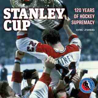 Stanley Cup: 120 Years of Hockey Supremacy de Eric Zweig