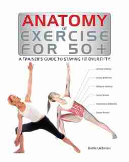 Anatomy of Exercise for 50+: A Trainer's Guide to Staying Fit Over Fifty by Hollis Liebman