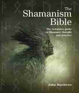 The Shamanism Bible: The Definitive Guide to Shamanic Thought and Practice by John Matthews