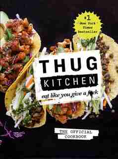 Thug Kitchen: The Official Cookbook: Eat Like You Give a F*ck by Thug Thug Kitchen