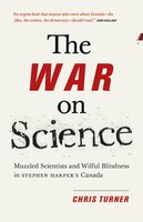 The War on Science: Muzzled Scientists and Wilful Blindness in Stephen Harpers Canada