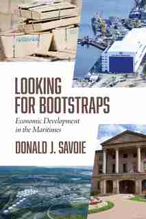 Looking For Bootstraps: Economic Development In The Maritimes by Donald Savoie