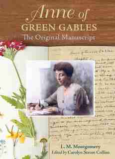 Anne of Green Gables : The Original Manuscript: How L.M. Montgomery Shaped a Classic by Lucy Maud Montgomery