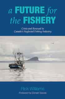 A Future for the Fishery: Crisis and Renewal in Canada's Neglected Fishing Industry by Rick Williams