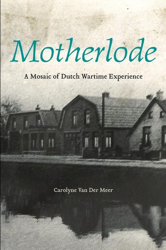 Motherlode: A Mosaic of Dutch Wartime Experience by Carolyne Van Der Meer