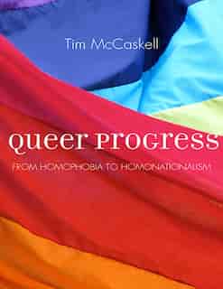 Queer Progress: From Homophobia To Homonationalism by Tim McCaskell