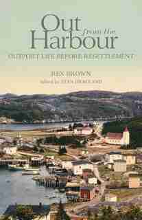 Out From The Harbour: Outport Life Before Resettlement by Rex Brown
