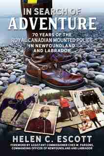 In Search Of Adventure: 70 Years Of The Royal Canadian Mounted Police In Newfoundland And Labrador by Helen C. Escott