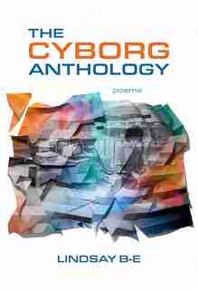 The Cyborg Anthology by Lindsay B-e