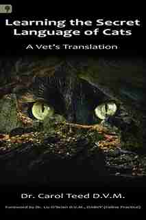 Learning the Secret Language of Cats: A Vet's Translation by Dr. Carol Teed