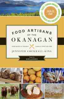Food Artisans of the Okanagan: Your Guide to the Best Locally Crafted Fare by Jennifer Cockrall-king