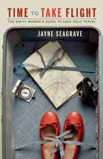Time to Take Flight: The Savvy Woman's Guide to Safe Solo Travel by Jayne Seagrave
